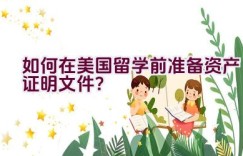 如何在美国留学前准备资产证明文件？