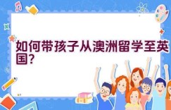 如何带孩子从澳洲留学至英国？