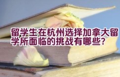 留学生在杭州选择加拿大留学所面临的挑战有哪些？