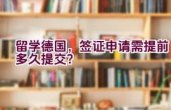 留学德国，签证申请需提前多久提交？