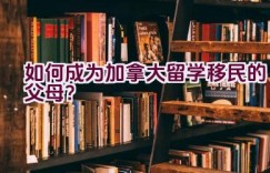 “如何成为加拿大留学移民的父母？”