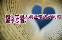 如何在澳大利亚带孩子同时留学英国？