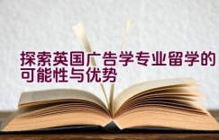 探索英国广告学专业留学的可能性与优势