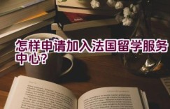 怎样申请加入法国留学服务中心？