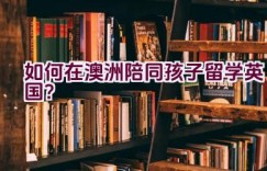 如何在澳洲陪同孩子留学英国？