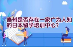 泰州是否存在一家广为人知的日本留学培训中心？