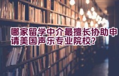 哪家留学中介最擅长协助申请美国声乐专业院校？