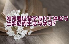 如何通过留学与打工体验马兰欧尼的生活与学习？