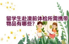 留学生赴澳前体检所需携带物品有哪些？