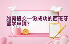 如何提交一份成功的西班牙留学申请？