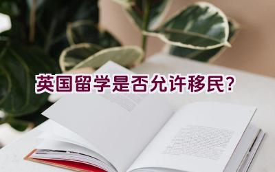 英国留学是否允许移民？插图