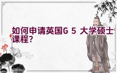 “如何申请英国G5大学硕士课程？”插图