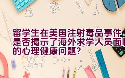 留学生在美国注射毒品事件是否揭示了海外求学人员面临的心理健康问题？插图