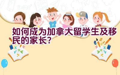 如何成为加拿大留学生及移民的家长？插图