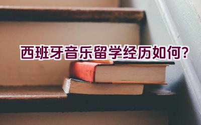 西班牙音乐留学经历如何？插图