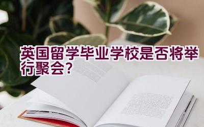 英国留学毕业学校是否将举行聚会？插图