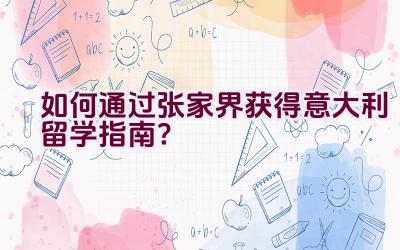 如何通过张家界获得意大利留学指南？插图