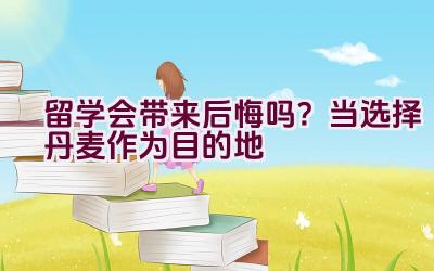 留学会带来后悔吗？当选择丹麦作为目的地插图