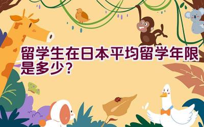 留学生在日本平均留学年限是多少？插图