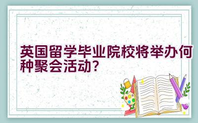 英国留学毕业院校将举办何种聚会活动？插图