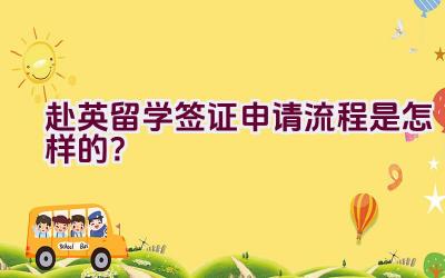 赴英留学签证申请流程是怎样的？插图