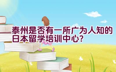 泰州是否有一所广为人知的日本留学培训中心？插图