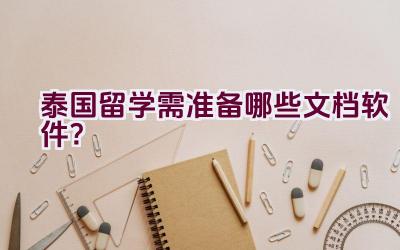 泰国留学需准备哪些文档软件？插图