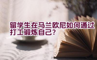 留学生在马兰欧尼如何通过打工锻炼自己？插图