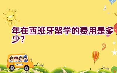 2021年在西班牙留学的费用是多少？插图