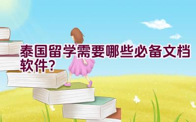 泰国留学需要哪些必备文档软件？插图