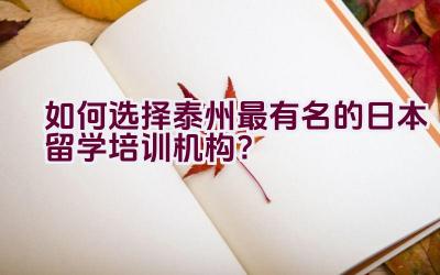 如何选择泰州最有名的日本留学培训机构？插图