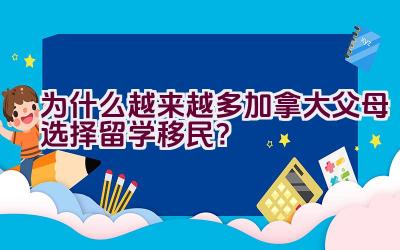 为什么越来越多加拿大父母选择留学移民？插图