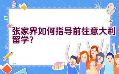 张家界如何指导前往意大利留学？插图