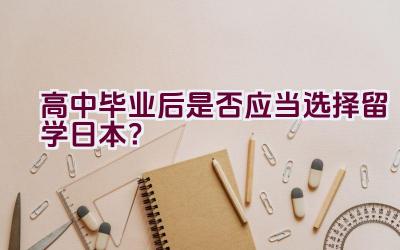 高中毕业后是否应当选择留学日本？插图