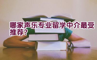 哪家声乐专业留学中介最受推荐？插图