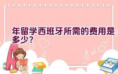 2021年留学西班牙所需的费用是多少？插图