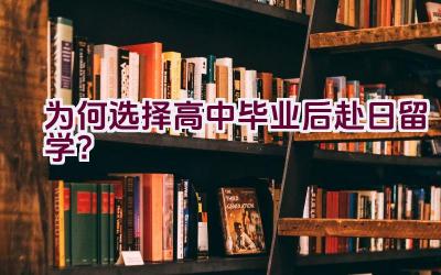 为何选择高中毕业后赴日留学？插图