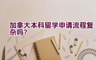 加拿大本科留学申请流程复杂吗？插图