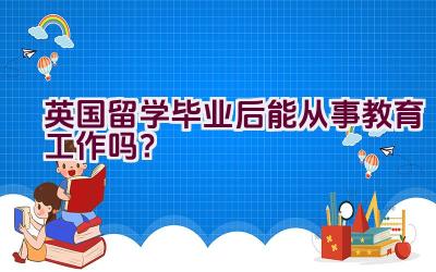 英国留学毕业后能从事教育工作吗？插图