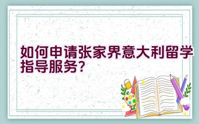 如何申请张家界意大利留学指导服务？插图