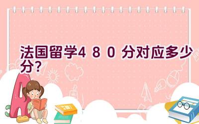 法国留学480分对应多少分？插图