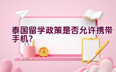 泰国留学政策是否允许携带手机？插图