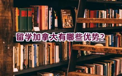 留学加拿大有哪些优势？插图