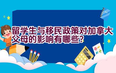 留学生与移民政策对加拿大父母的影响有哪些？插图