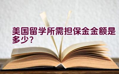 美国留学所需担保金金额是多少？插图