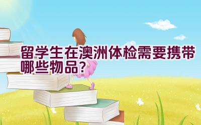 留学生在澳洲体检需要携带哪些物品？插图