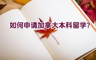 如何申请加拿大本科留学？插图