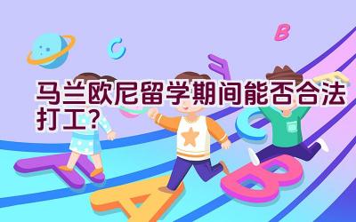 马兰欧尼留学期间能否合法打工？插图