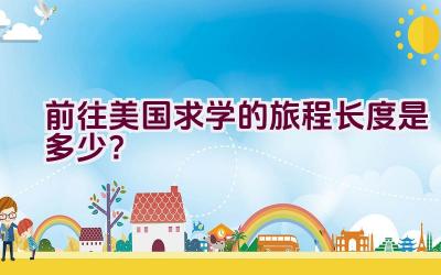 前往美国求学的旅程长度是多少？插图