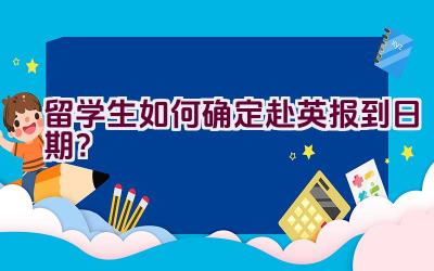 留学生如何确定赴英报到日期？插图